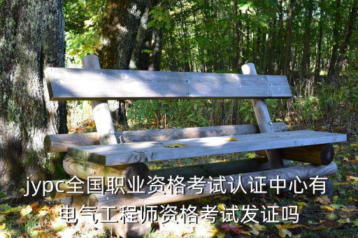 jypc全國職業資格考試認證中心有電氣工程師資格考試發證嗎