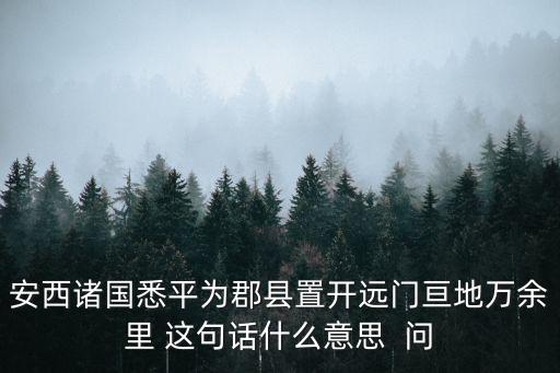 安西諸國悉平為郡縣置開遠門亙地萬余里 這句話什么意思  問