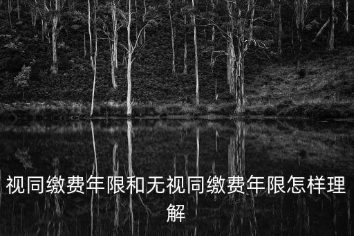 視同繳費(fèi)年限和無(wú)視同繳費(fèi)年限怎樣理解