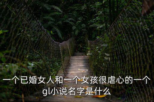 一個已婚女人和一個女孩很虐心的一個gl小說名字是什么