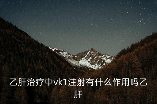 乙肝治療中vk1注射有什么作用嗎乙肝