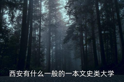 西安一本院校，西安有什么一般的一本文史類大學