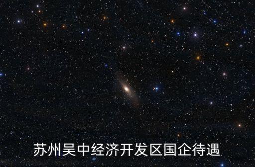 蘇州吳中經(jīng)濟(jì)開(kāi)發(fā)區(qū)國(guó)企待遇