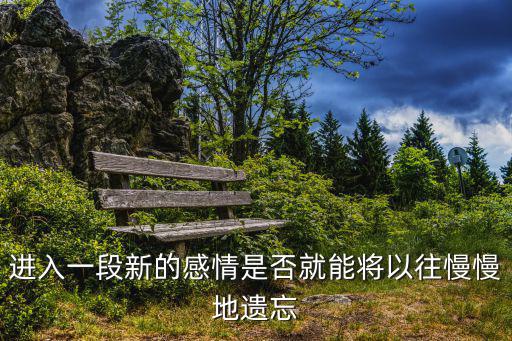 進(jìn)入一段新的感情是否就能將以往慢慢地遺忘