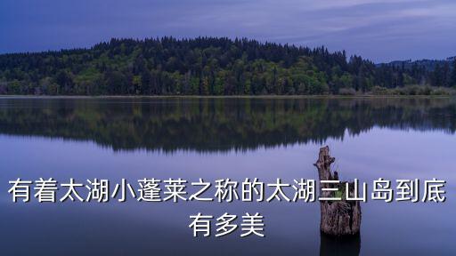 有著太湖小蓬萊之稱(chēng)的太湖三山島到底有多美