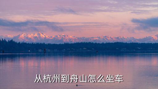 杭州到舟山怎么去，從杭州到舟山怎么坐車