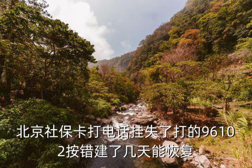 北京社保卡打電話掛失了打的96102按錯建了幾天能恢復