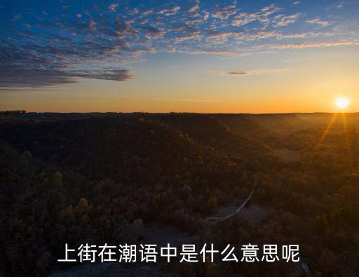上街在潮語中是什么意思呢
