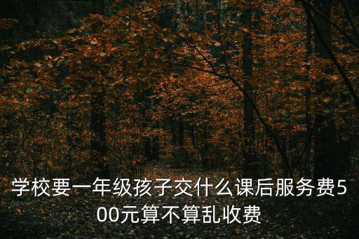 課后服務收費標準，請問初中生課后服務要服務費嗎四川教育廳發的文還是我們雙流
