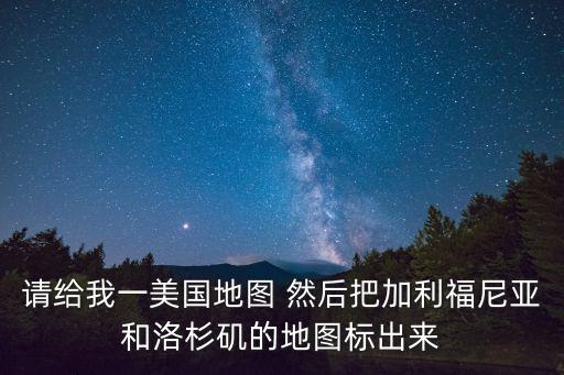 請給我一美國地圖 然后把加利福尼亞和洛杉磯的地圖標出來