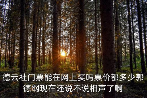 德云社門票能在網(wǎng)上買嗎票價都多少郭德綱現(xiàn)在還說不說相聲了啊