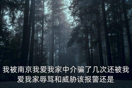 我被南京我愛我家中介騙了幾次還被我愛我家辱罵和威脅該報警還是