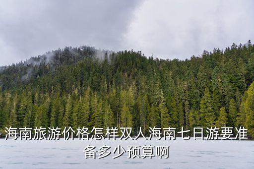 海南旅游價(jià)格怎樣雙人海南七日游要準(zhǔn)備多少預(yù)算啊