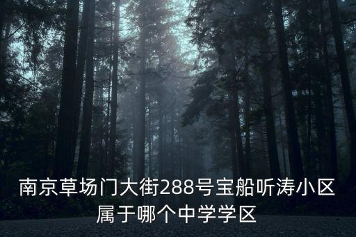 南京草場門大街288號寶船聽濤小區屬于哪個中學學區