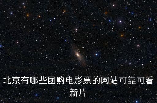北京有哪些團購電影票的網(wǎng)站可靠可看新片