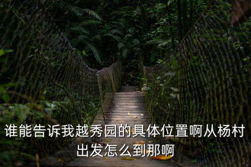 越秀苑，誰能告訴我越秀園的具體位置啊從楊村出發怎么到那啊