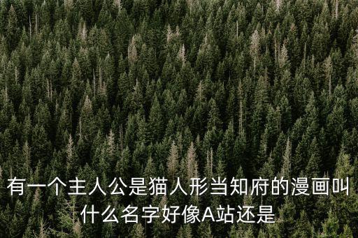 有一個主人公是貓人形當知府的漫畫叫什么名字好像A站還是
