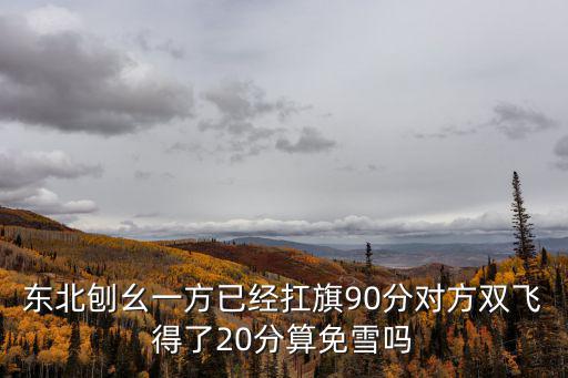 東北刨幺一方已經扛旗90分對方雙飛得了20分算免雪嗎