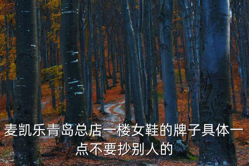 麥凱樂青島總店一樓女鞋的牌子具體一點不要抄別人的