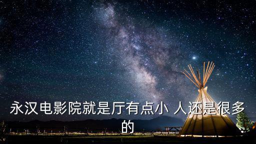 永漢電影院就是廳有點小 人還是很多的