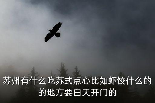 蘇州有什么吃蘇式點心比如蝦餃什么的的地方要白天開門的