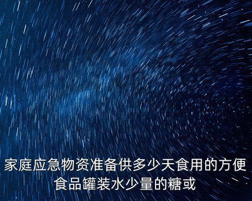 家庭應(yīng)急物資準(zhǔn)備供多少天食用的方便食品罐裝水少量的糖或