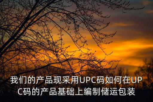 我們的產品現采用UPC碼如何在UPC碼的產品基礎上編制儲運包裝