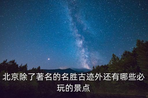 北京除了著名的名勝古跡外還有哪些必玩的景點