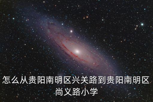 怎么從貴陽南明區(qū)興關(guān)路到貴陽南明區(qū)尚義路小學(xué)