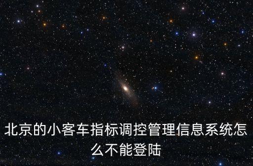 小客車調控管理信息系統，北京小客車指標調控管理信息系統更新指標為啥一直轉圈
