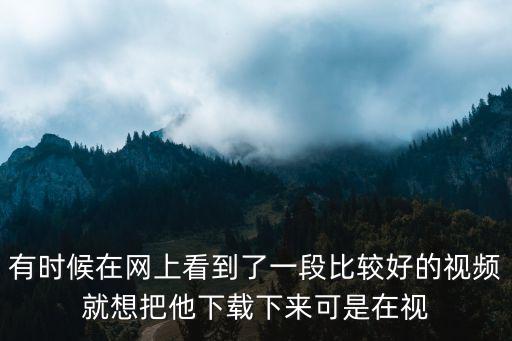 有時候在網上看到了一段比較好的視頻就想把他下載下來可是在視