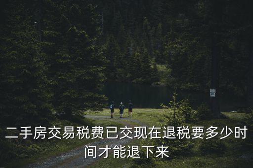 二手房交易稅費已交現在退稅要多少時間才能退下來