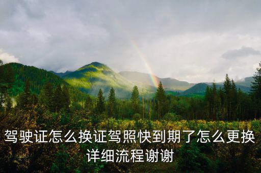 駕駛證怎么換證駕照快到期了怎么更換詳細(xì)流程謝謝
