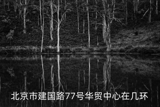 北京市建國路77號華貿中心在幾環