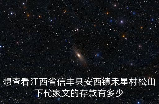 想查看江西省信豐縣安西鎮禾星村松山下代家文的存款有多少