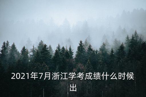 學考成績什么時候出，浙江學考成績什么時候出