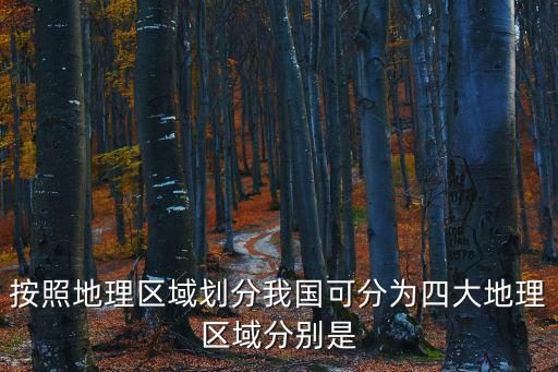 按照地理區(qū)域劃分我國(guó)可分為四大地理區(qū)域分別是