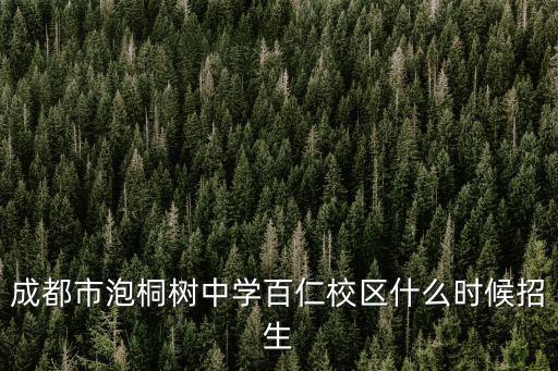 成都市泡桐樹中學百仁校區什么時候招生