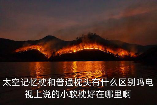 太空記憶枕和普通枕頭有什么區別嗎電視上說的小軟枕好在哪里啊
