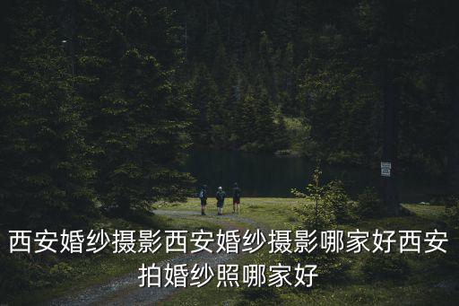 西安婚紗攝影，西安婚紗攝影影樓排名有哪些