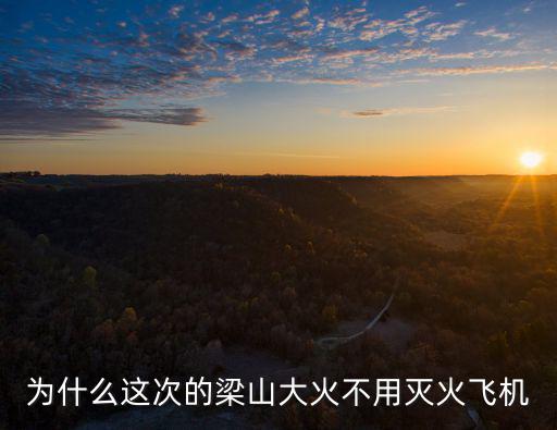 為什么這次的梁山大火不用滅火飛機