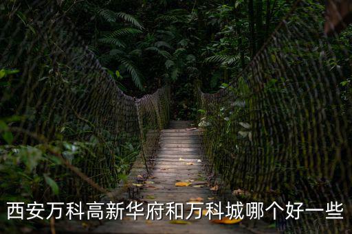 西安萬科高新華府和萬科城哪個好一些