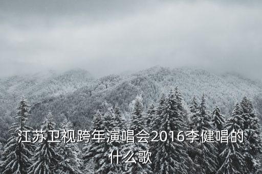 江蘇衛視跨年演唱會2016李健唱的什么歌