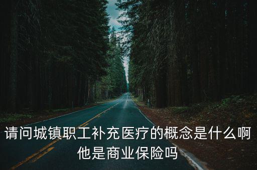 請問城鎮職工補充醫療的概念是什么啊他是商業保險嗎