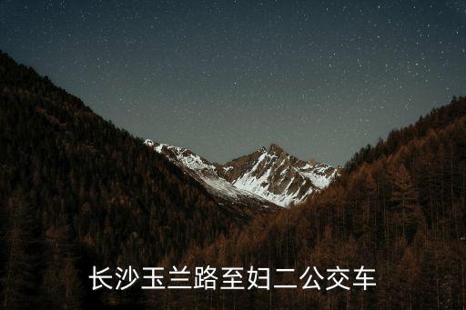 長沙玉蘭路至婦二公交車