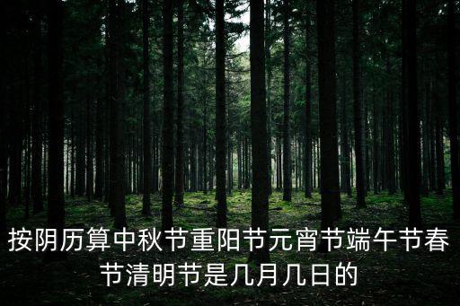 按陰歷算中秋節重陽節元宵節端午節春節清明節是幾月幾日的