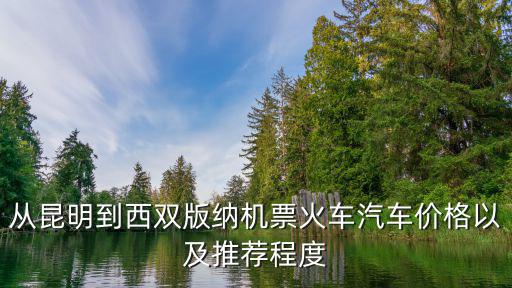 從昆明到西雙版納機(jī)票火車汽車價(jià)格以及推薦程度