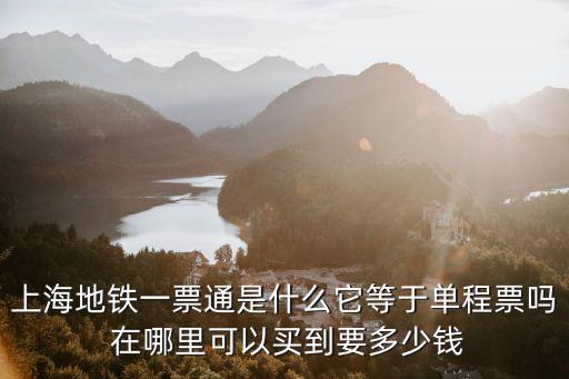 上海地鐵一票通是什么它等于單程票嗎 在哪里可以買到要多少錢