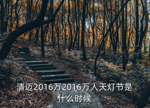 天燈節(jié)，清邁2016萬2016萬人天燈節(jié)是什么時候