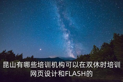 昆山有哪些培訓(xùn)機(jī)構(gòu)可以在雙休時(shí)培訓(xùn)網(wǎng)頁設(shè)計(jì)和FLASH的